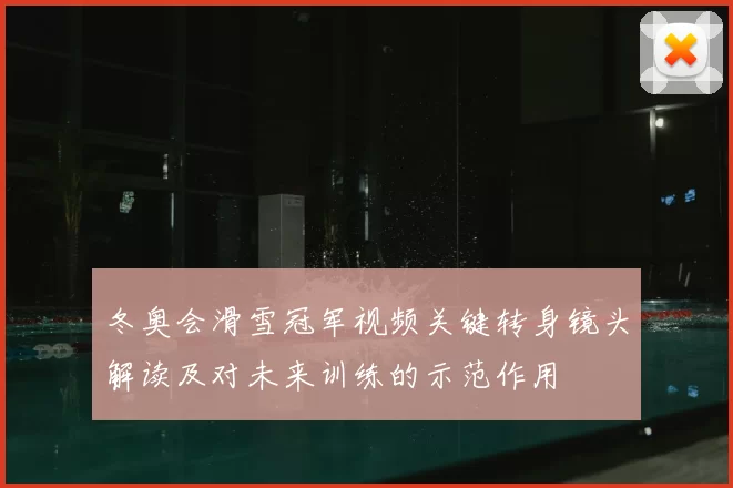 冬奥会滑雪冠军视频关键转身镜头解读及对未来训练的示范作用