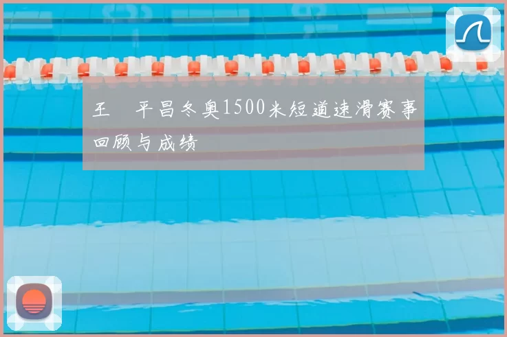 王濛平昌冬奥1500米短道速滑赛事回顾与成绩