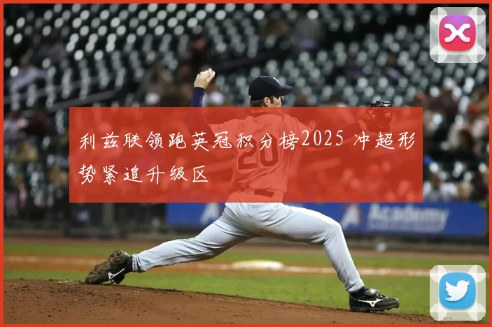 利兹联领跑英冠积分榜2025 冲超形势紧追升级区