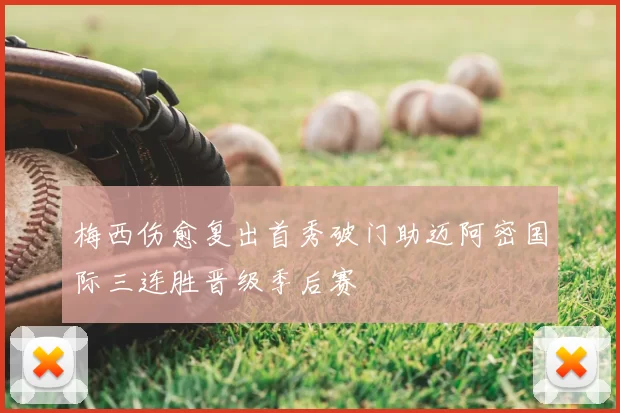 梅西伤愈复出首秀破门助迈阿密国际三连胜晋级季后赛