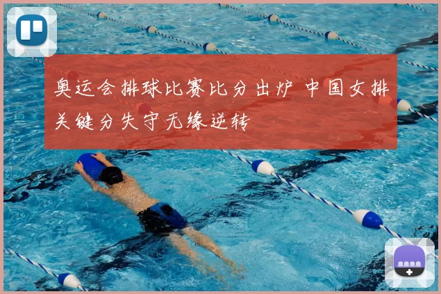 奥运会排球比赛比分出炉 中国女排关键分失守无缘逆转