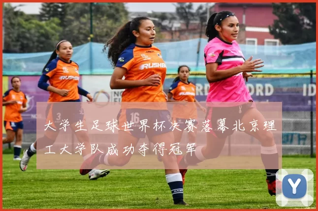 大学生足球世界杯决赛落幕北京理工大学队成功夺得冠军