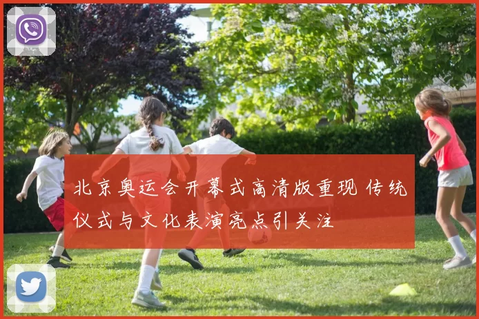 北京奥运会开幕式高清版重现 传统仪式与文化表演亮点引关注