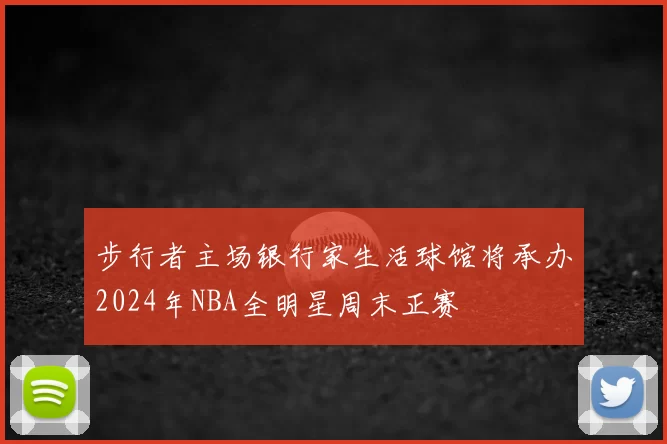 步行者主场银行家生活球馆将承办2024年NBA全明星周末正赛