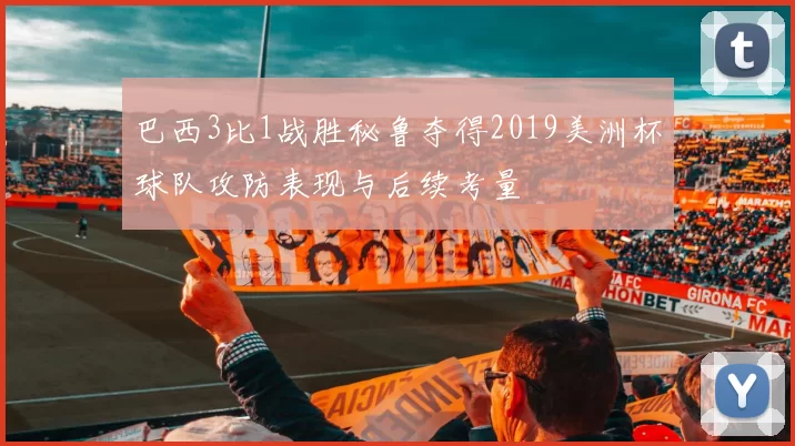 巴西3比1战胜秘鲁夺得2019美洲杯球队攻防表现与后续考量