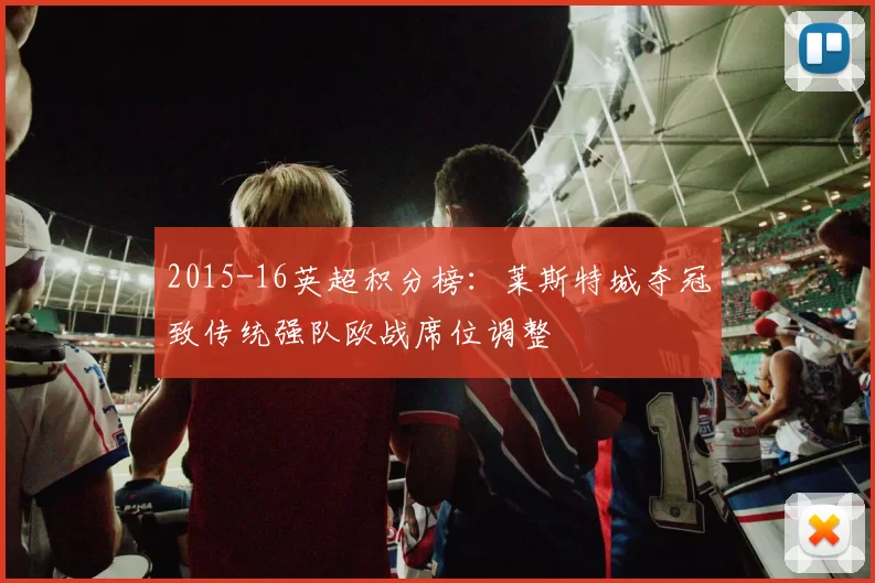 2015-16英超积分榜：莱斯特城夺冠致传统强队欧战席位调整