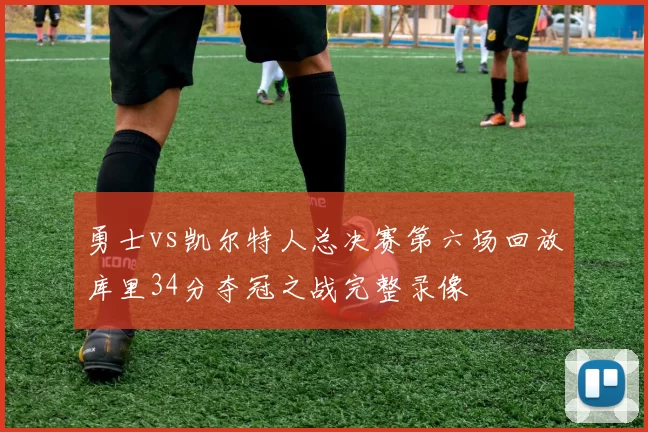 勇士vs凯尔特人总决赛第六场回放库里34分夺冠之战完整录像