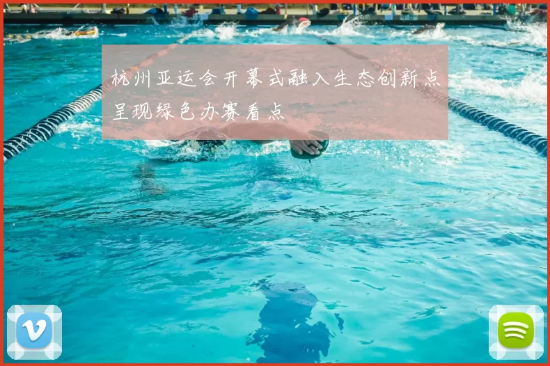 杭州亚运会开幕式融入生态创新点呈现绿色办赛看点