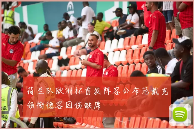 荷兰队欧洲杯首发阵容公布范戴克领衔德容因伤缺席
