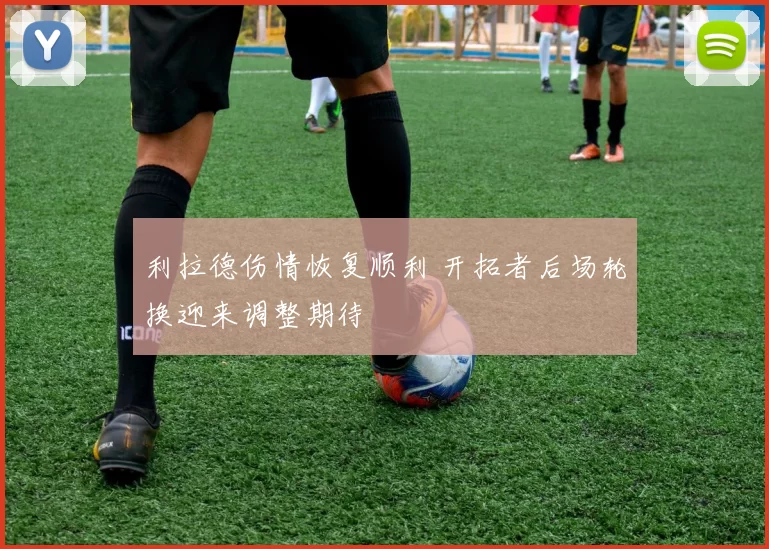 利拉德伤情恢复顺利 开拓者后场轮换迎来调整期待