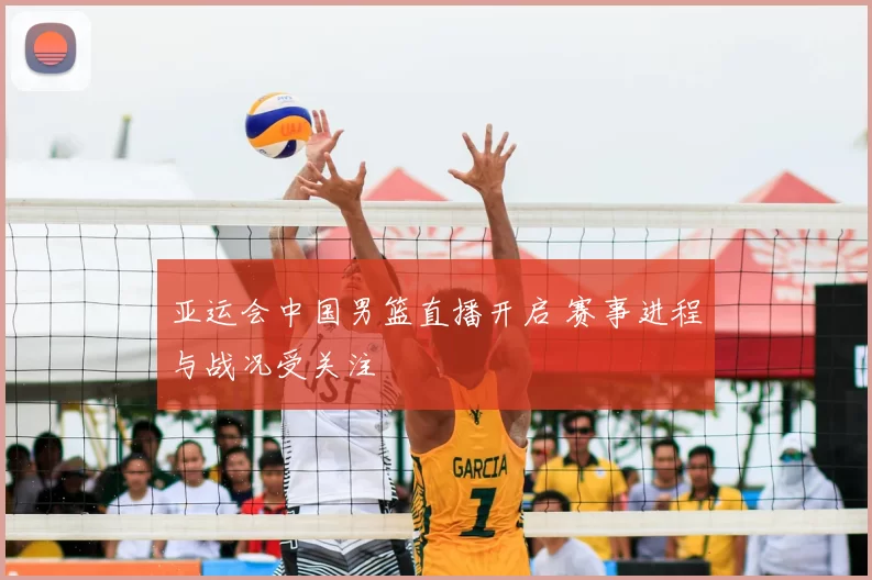 亚运会中国男篮直播开启 赛事进程与战况受关注