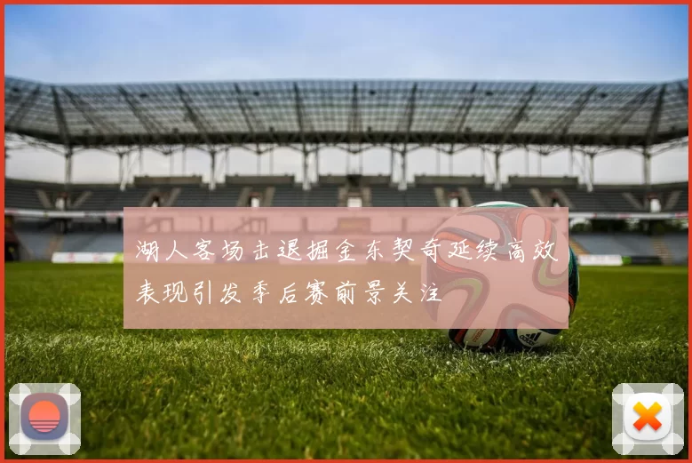 湖人客场击退掘金东契奇延续高效表现引发季后赛前景关注