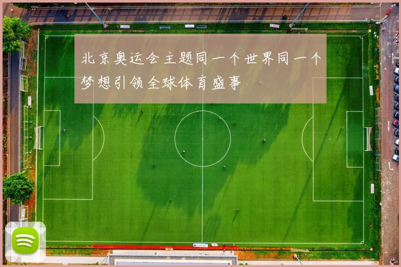 北京奥运会主题同一个世界同一个梦想引领全球体育盛事