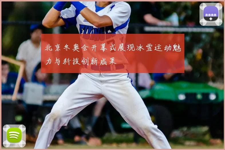 北京冬奥会开幕式展现冰雪运动魅力与科技创新成果