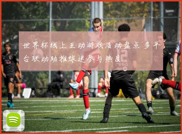 世界杯线上互动游戏活动盘点 多平台联动助推球迷参与热度