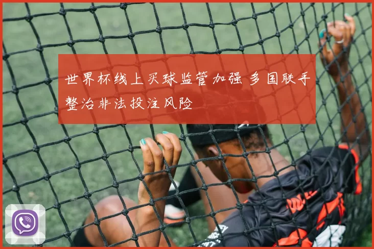 世界杯线上买球监管加强 多国联手整治非法投注风险