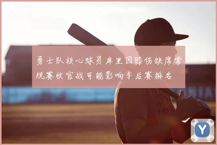 勇士队核心球员库里因膝伤缺席常规赛收官战可能影响季后赛排名