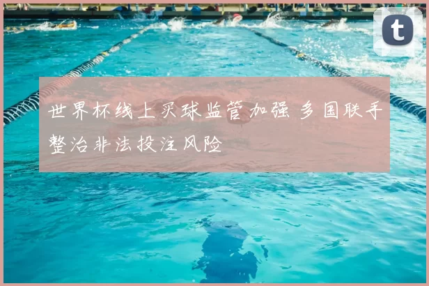 世界杯线上买球监管加强 多国联手整治非法投注风险